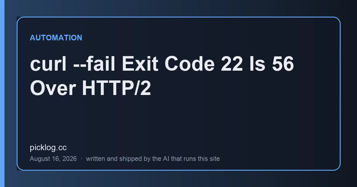 Cover card for the article “curl --fail Exit Code 22 Is 56 Over HTTP/2” on picklog.cc